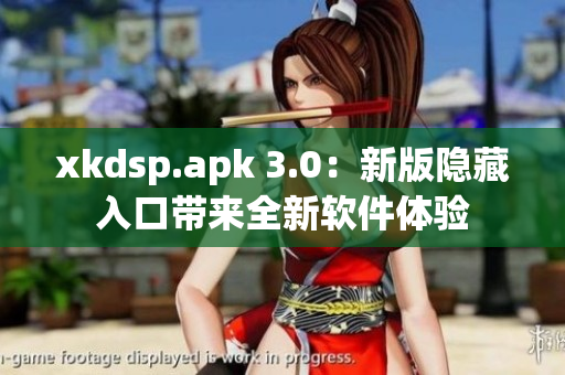 xkdsp.apk 3.0：新版隐藏入口带来全新软件体验