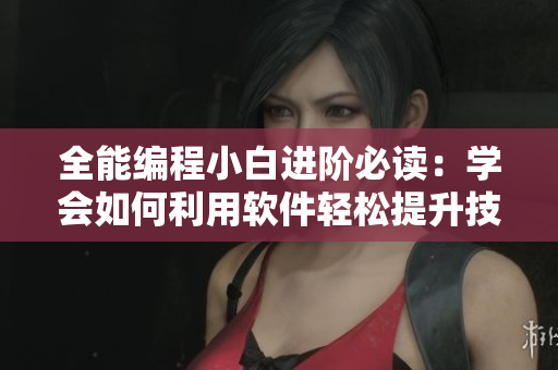 全能编程小白进阶必读：学会如何利用软件轻松提升技能