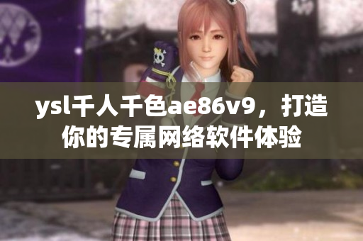 ysl千人千色ae86v9，打造你的专属网络软件体验