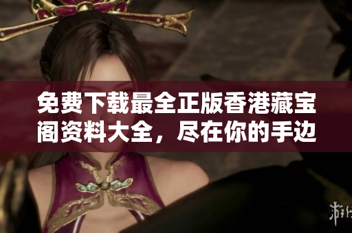 免费下载最全正版香港藏宝阁资料大全，尽在你的手边