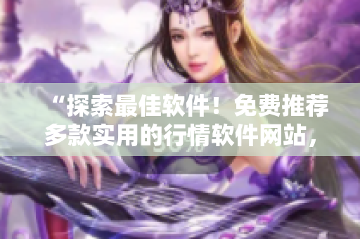 “探索最佳软件！免费推荐多款实用的行情软件网站，助力你投资致胜！”