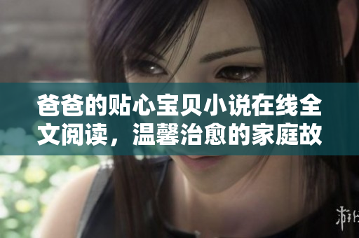 爸爸的贴心宝贝小说在线全文阅读，温馨治愈的家庭故事