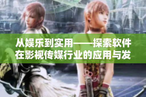 从娱乐到实用——探索软件在影视传媒行业的应用与发展