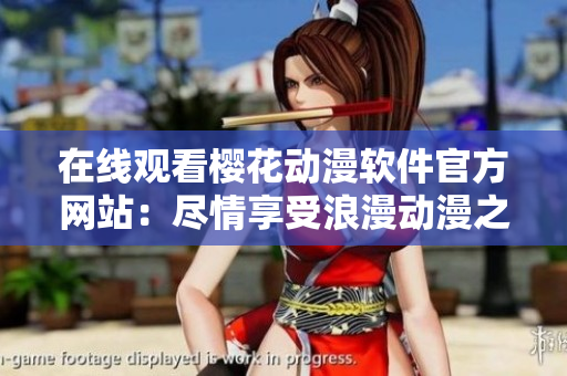 在线观看樱花动漫软件官方网站：尽情享受浪漫动漫之旅
