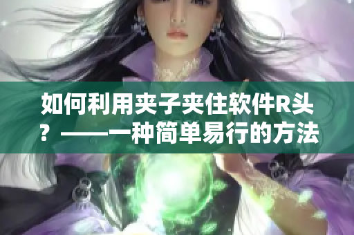 如何利用夹子夹住软件R头？——一种简单易行的方法！