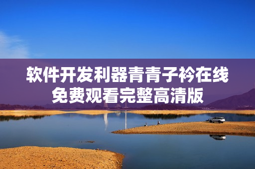 软件开发利器青青子衿在线免费观看完整高清版