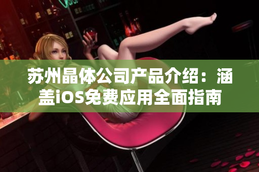 苏州晶体公司产品介绍：涵盖iOS免费应用全面指南