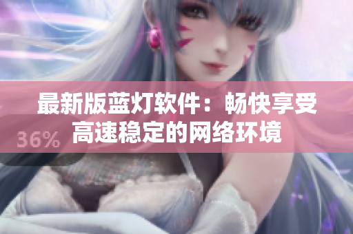 最新版蓝灯软件：畅快享受高速稳定的网络环境