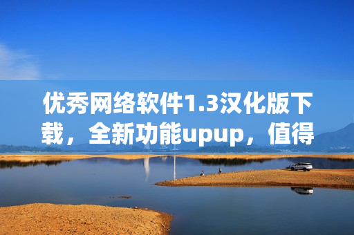 优秀网络软件1.3汉化版下载，全新功能upup，值得拥有！