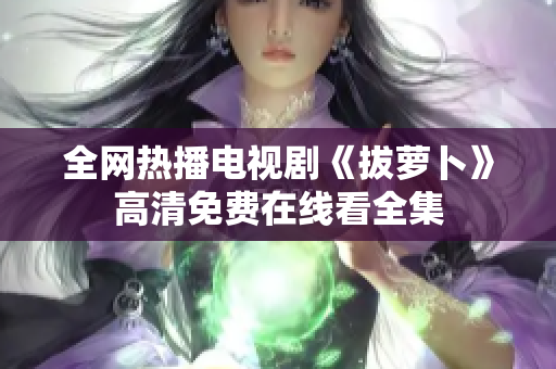 全网热播电视剧《拔萝卜》高清免费在线看全集