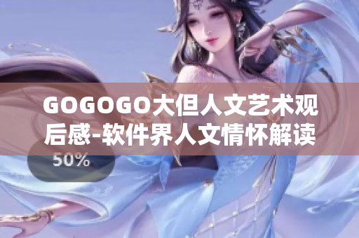 GOGOGO大但人文艺术观后感-软件界人文情怀解读