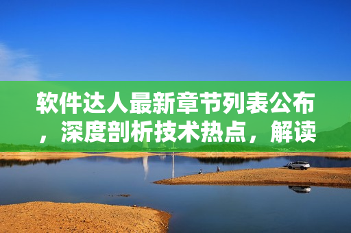 软件达人最新章节列表公布，深度剖析技术热点，解读编程趋势！