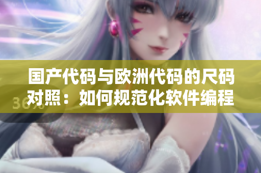 国产代码与欧洲代码的尺码对照：如何规范化软件编程？