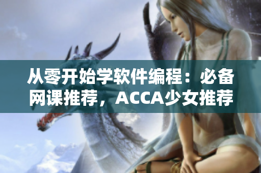 从零开始学软件编程：必备网课推荐，ACCA少女推荐视频!