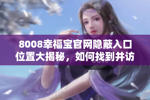 8008幸福宝官网隐蔽入口位置大揭秘，如何找到并访问？