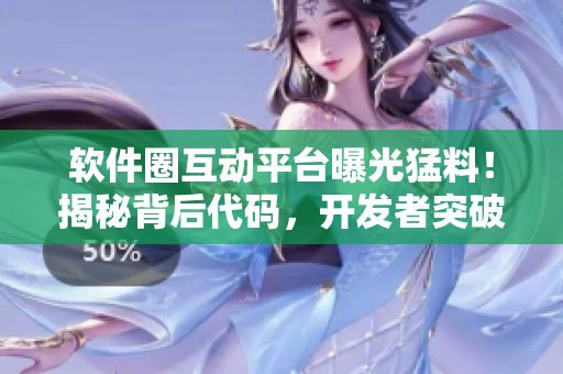 软件圈互动平台曝光猛料！揭秘背后代码，开发者突破难题！
