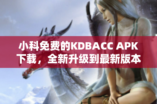 小科免费的KDBACC APK下载，全新升级到最新版本，尽情享受高效的软件服务！