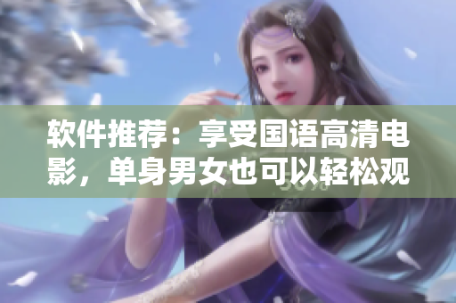 软件推荐：享受国语高清电影，单身男女也可以轻松观看