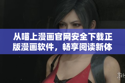 从喵上漫画官网安全下载正版漫画软件，畅享阅读新体验！
