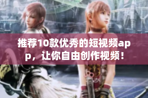 推荐10款优秀的短视频app，让你自由创作视频！