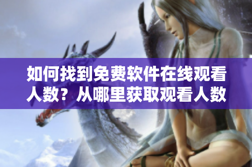 如何找到免费软件在线观看人数？从哪里获取观看人数的信息？