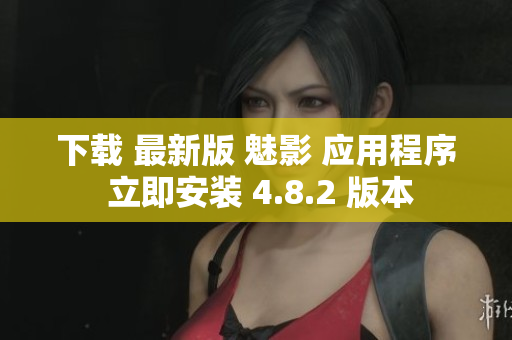 下载 最新版 魅影 应用程序 立即安装 4.8.2 版本