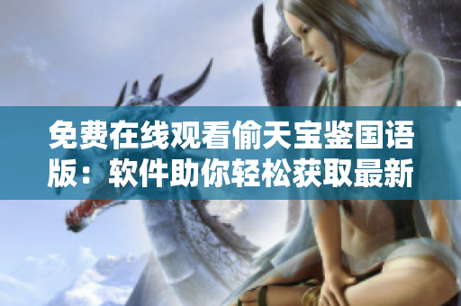 免费在线观看偷天宝鉴国语版：软件助你轻松获取最新资源