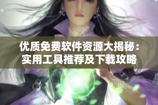 优质免费软件资源大揭秘：实用工具推荐及下载攻略