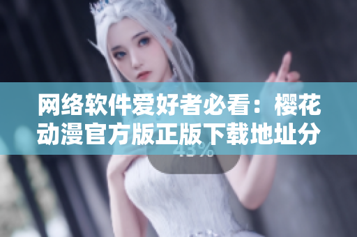 网络软件爱好者必看：樱花动漫官方版正版下载地址分享！