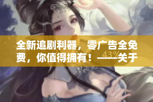 全新追剧利器，零广告全免费，你值得拥有！——关于一款免费追剧软件