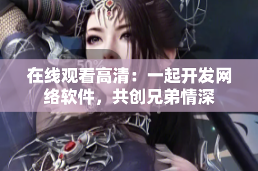 在线观看高清：一起开发网络软件，共创兄弟情深