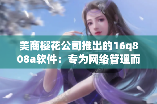 美商樱花公司推出的16q808a软件：专为网络管理而生