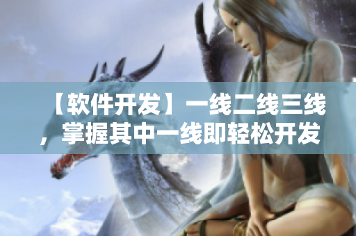 【软件开发】一线二线三线，掌握其中一线即轻松开发！