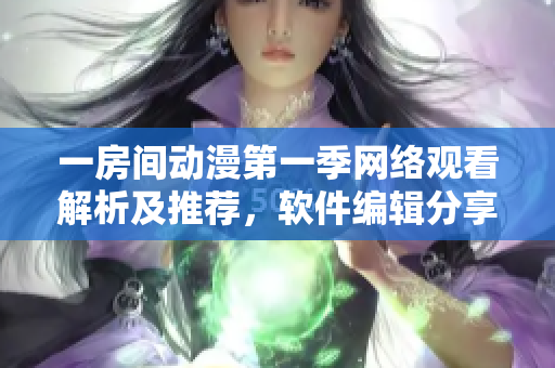 一房间动漫第一季网络观看解析及推荐，软件编辑分享实用技巧