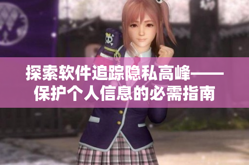 探索软件追踪隐私高峰——保护个人信息的必需指南