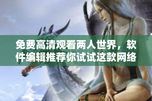 免费高清观看两人世界，软件编辑推荐你试试这款网络软件！
