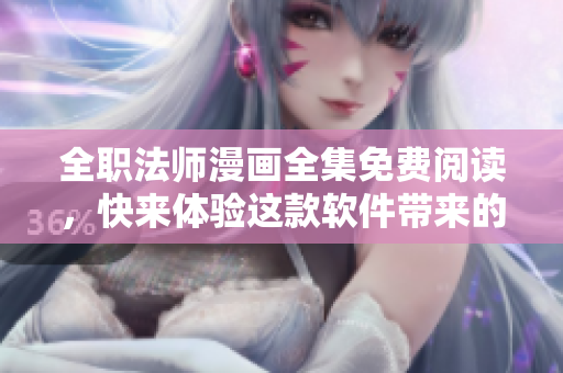 全职法师漫画全集免费阅读，快来体验这款软件带来的全新观看体验
