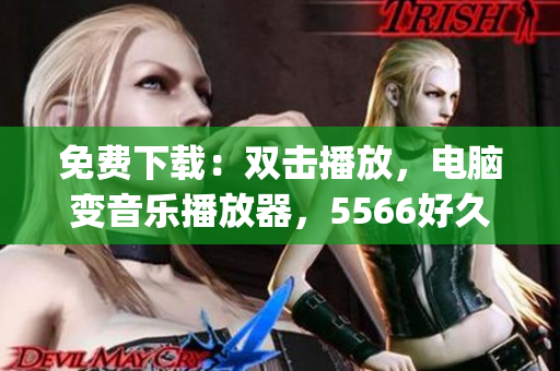 免费下载：双击播放，电脑变音乐播放器，5566好久不见mp3音乐全收录！