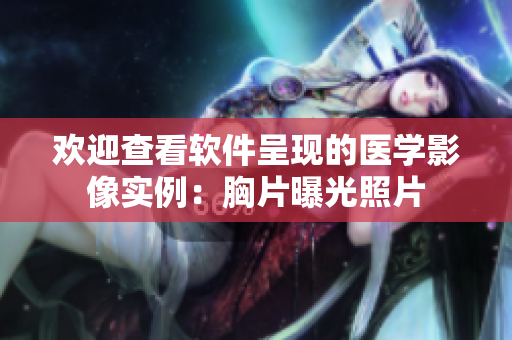 欢迎查看软件呈现的医学影像实例：胸片曝光照片