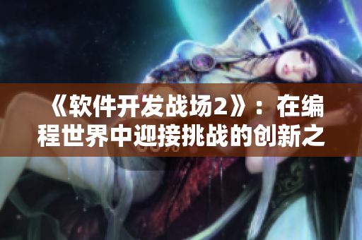 《软件开发战场2》：在编程世界中迎接挑战的创新之旅