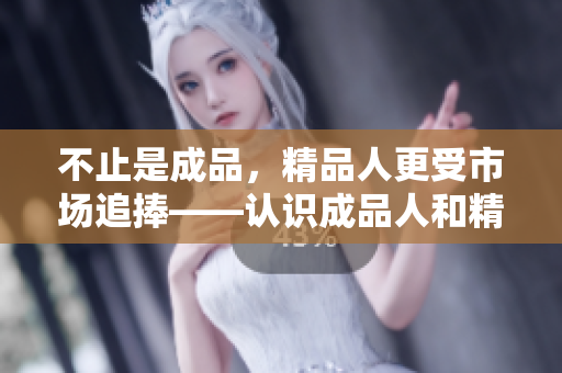 不止是成品，精品人更受市场追捧——认识成品人和精品人的差异