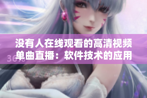 没有人在线观看的高清视频单曲直播：软件技术的应用与挑战