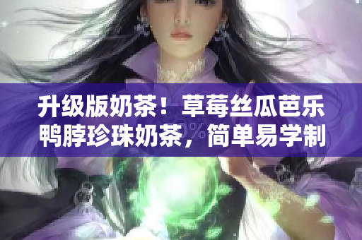 升级版奶茶！草莓丝瓜芭乐鸭脖珍珠奶茶，简单易学制作方法分享！