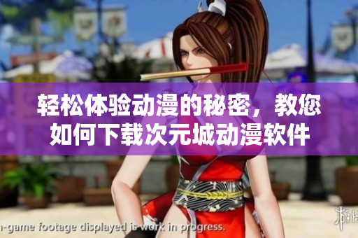 轻松体验动漫的秘密，教您如何下载次元城动漫软件