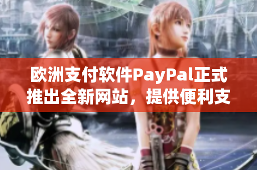 欧洲支付软件PayPal正式推出全新网站，提供便利支付服务