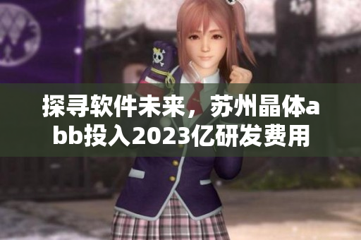 探寻软件未来，苏州晶体abb投入2023亿研发费用