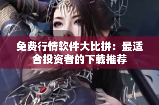 免费行情软件大比拼：最适合投资者的下载推荐