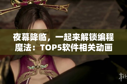 夜幕降临，一起来解锁编程魔法：TOP5软件相关动画电影