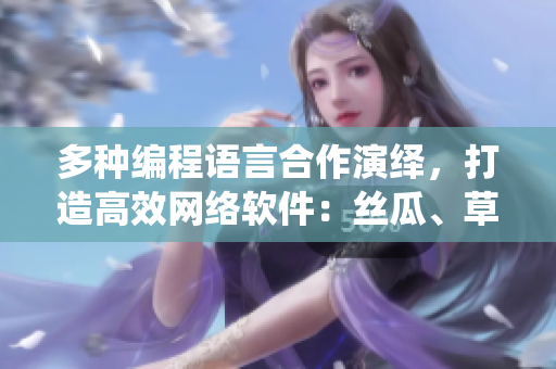 多种编程语言合作演绎，打造高效网络软件：丝瓜、草莓、香蕉热力搭配