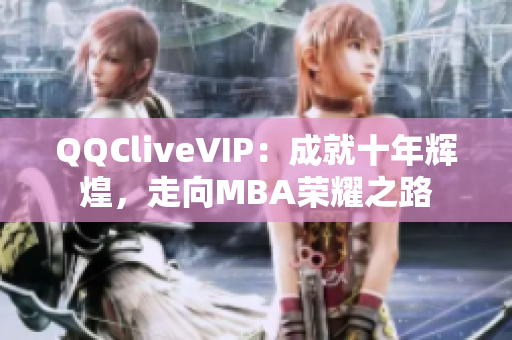 QQCliveVIP：成就十年辉煌，走向MBA荣耀之路